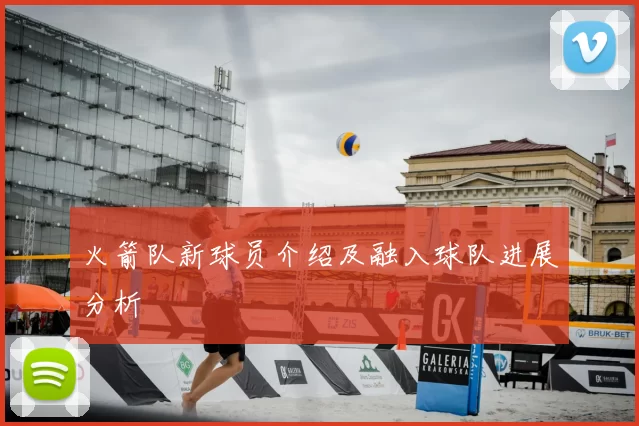 火箭队新球员介绍及融入球队进展分析