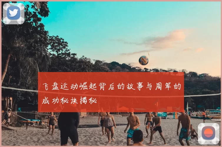 飞盘运动崛起背后的故事与周军的成功秘诀揭秘