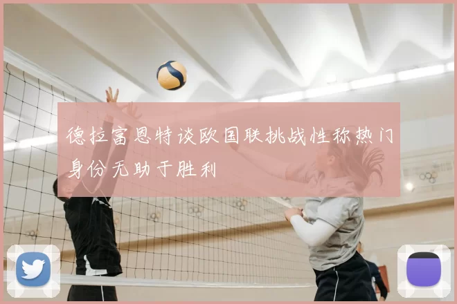 德拉富恩特谈欧国联挑战性称热门身份无助于胜利