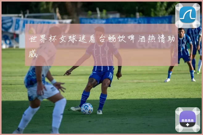 世界杯女球迷看台畅饮啤酒热情助威