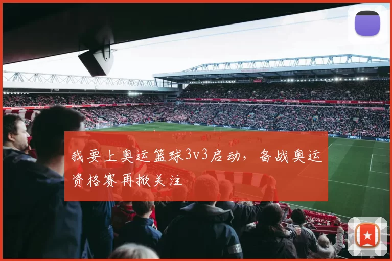 我要上奥运篮球3v3启动，备战奥运资格赛再掀关注