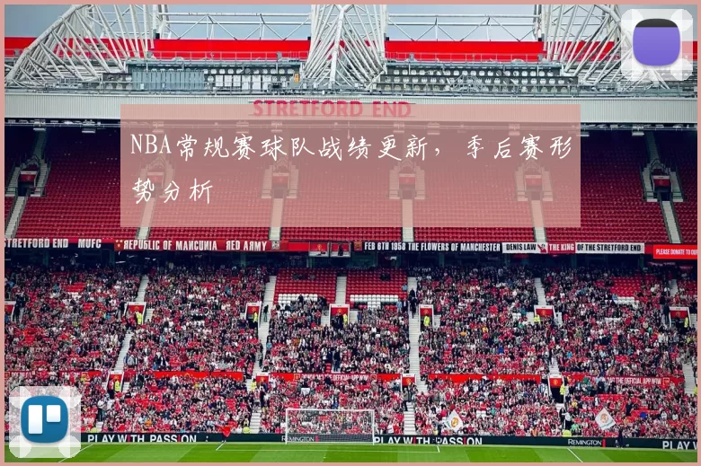 NBA常规赛球队战绩更新,季后赛形势分析