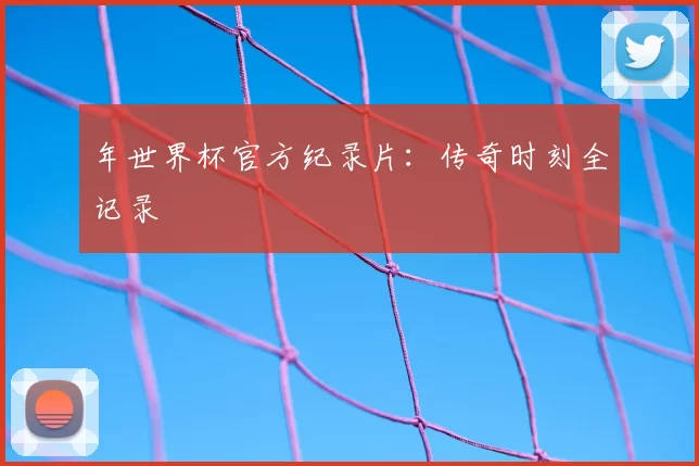 年世界杯官方纪录片:传奇时刻全记录
