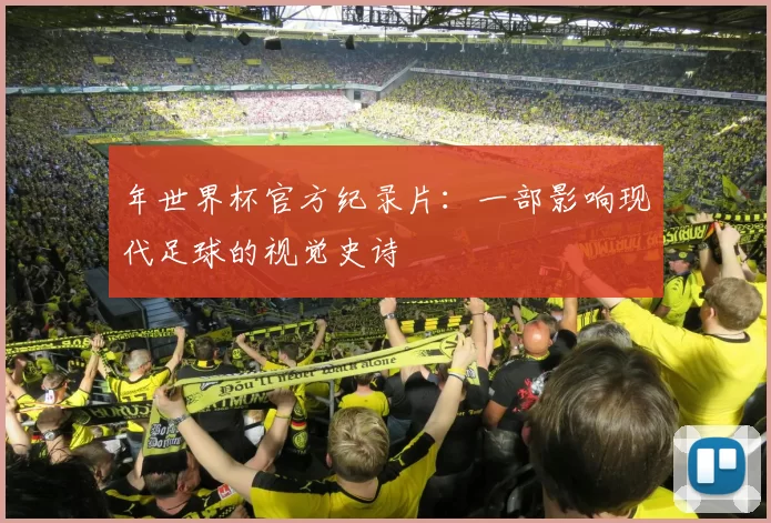 年世界杯官方纪录片：一部影响现代足球的视觉史诗