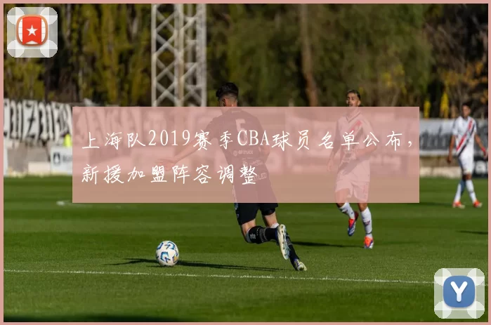 上海队2019赛季CBA球员名单公布,新援加盟阵容调整