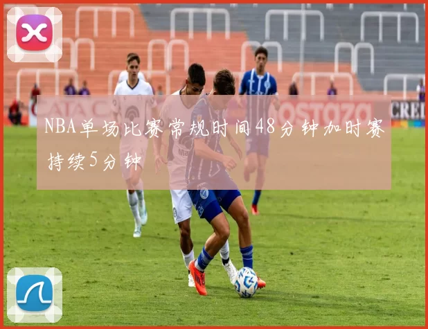 NBA单场比赛常规时间48分钟加时赛持续5分钟