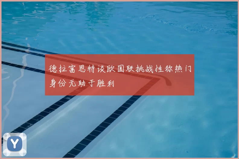 德拉富恩特谈欧国联挑战性称热门身份无助于胜利