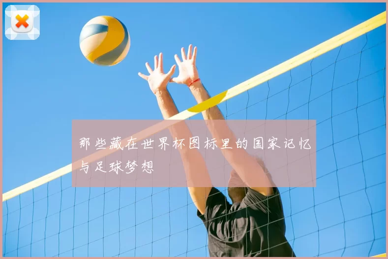 那些藏在世界杯图标里的国家记忆与足球梦想