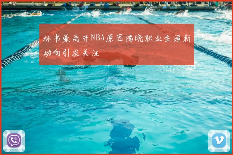 林书豪离开NBA原因揭晓职业生涯新动向引发关注