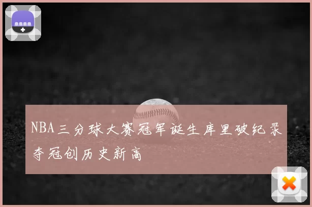 NBA三分球大赛冠军诞生库里破纪录夺冠创历史新高
