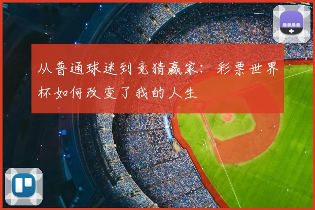 从普通球迷到竞猜赢家：彩票世界杯如何改变了我的人生