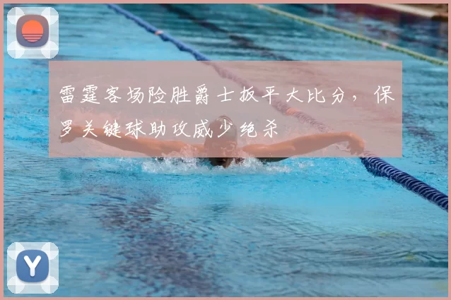 雷霆客场险胜爵士扳平大比分，保罗关键球助攻威少绝杀